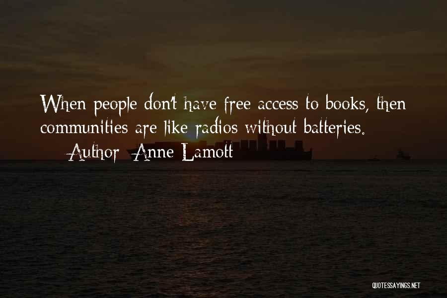 Anne Lamott Quotes: When People Don't Have Free Access To Books, Then Communities Are Like Radios Without Batteries.