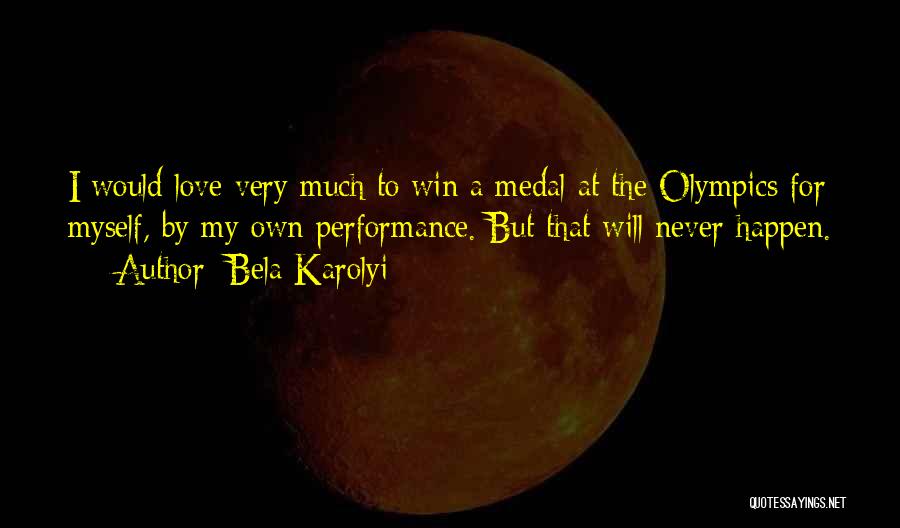 Bela Karolyi Quotes: I Would Love Very Much To Win A Medal At The Olympics For Myself, By My Own Performance. But That