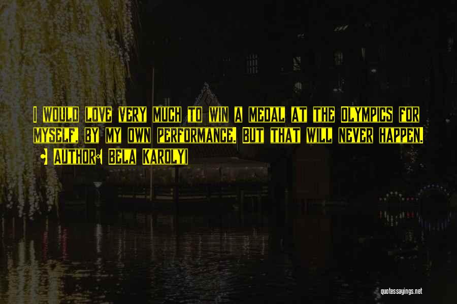 Bela Karolyi Quotes: I Would Love Very Much To Win A Medal At The Olympics For Myself, By My Own Performance. But That