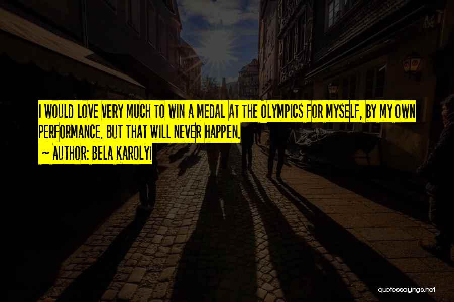 Bela Karolyi Quotes: I Would Love Very Much To Win A Medal At The Olympics For Myself, By My Own Performance. But That