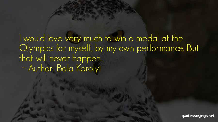 Bela Karolyi Quotes: I Would Love Very Much To Win A Medal At The Olympics For Myself, By My Own Performance. But That