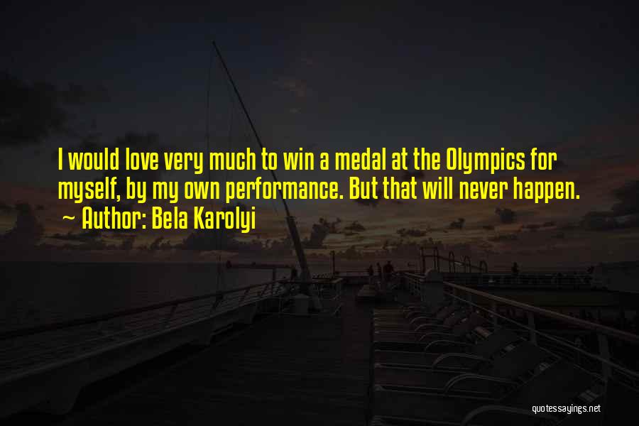 Bela Karolyi Quotes: I Would Love Very Much To Win A Medal At The Olympics For Myself, By My Own Performance. But That