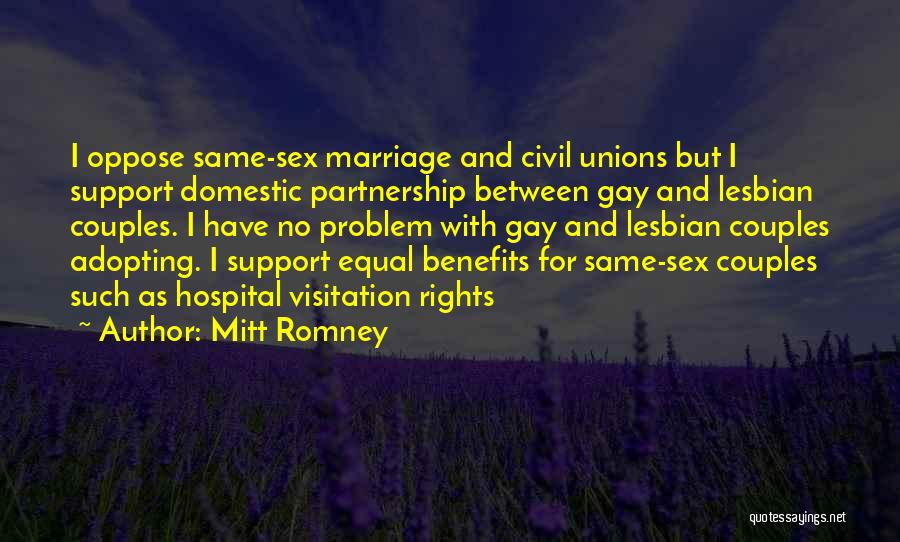 Mitt Romney Quotes: I Oppose Same-sex Marriage And Civil Unions But I Support Domestic Partnership Between Gay And Lesbian Couples. I Have No