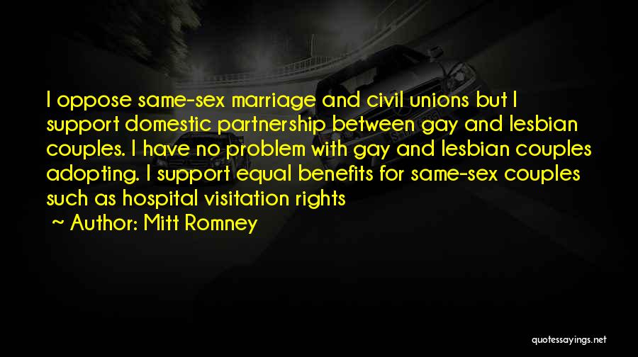 Mitt Romney Quotes: I Oppose Same-sex Marriage And Civil Unions But I Support Domestic Partnership Between Gay And Lesbian Couples. I Have No