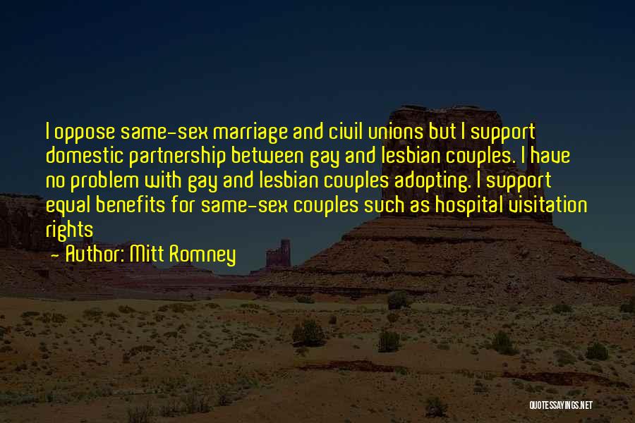 Mitt Romney Quotes: I Oppose Same-sex Marriage And Civil Unions But I Support Domestic Partnership Between Gay And Lesbian Couples. I Have No