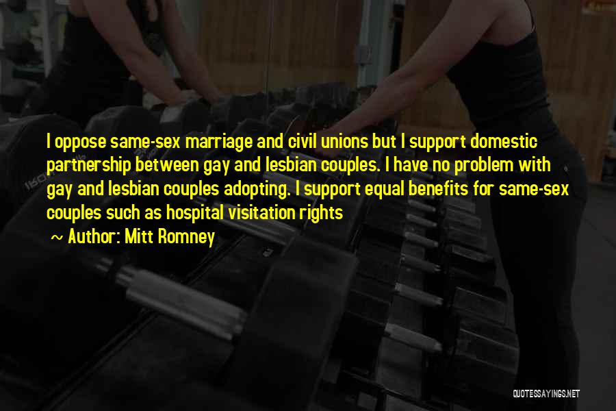 Mitt Romney Quotes: I Oppose Same-sex Marriage And Civil Unions But I Support Domestic Partnership Between Gay And Lesbian Couples. I Have No