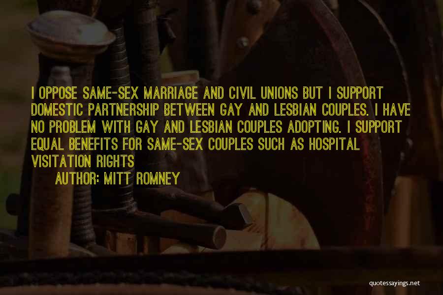 Mitt Romney Quotes: I Oppose Same-sex Marriage And Civil Unions But I Support Domestic Partnership Between Gay And Lesbian Couples. I Have No