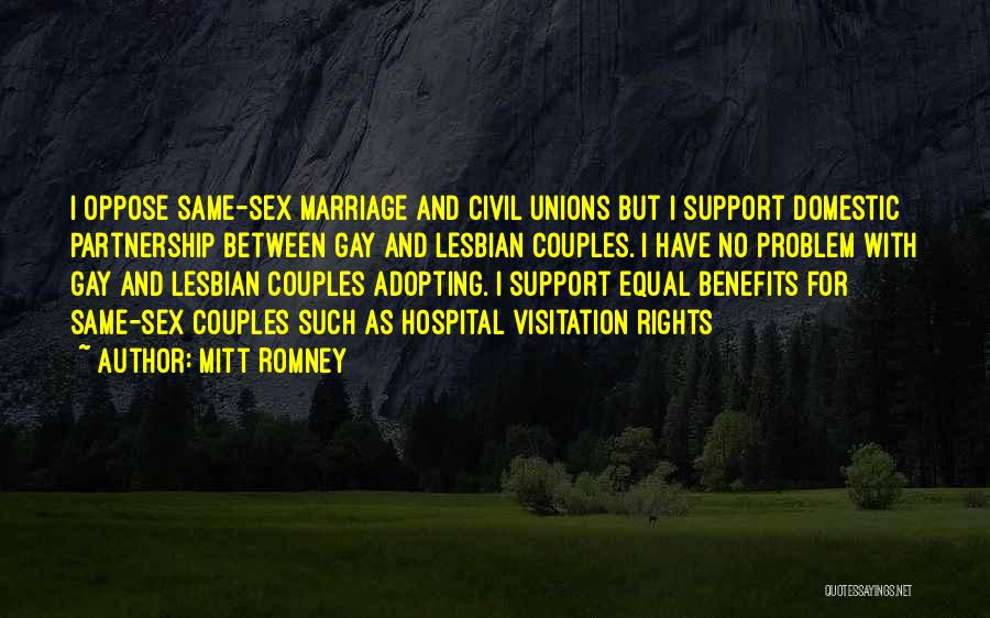 Mitt Romney Quotes: I Oppose Same-sex Marriage And Civil Unions But I Support Domestic Partnership Between Gay And Lesbian Couples. I Have No