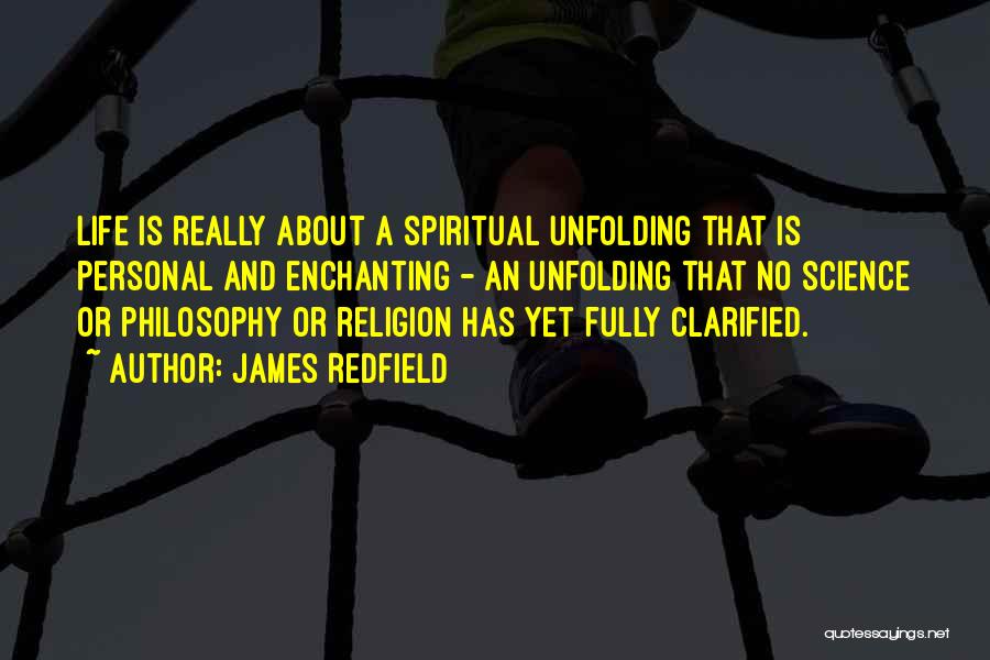 James Redfield Quotes: Life Is Really About A Spiritual Unfolding That Is Personal And Enchanting - An Unfolding That No Science Or Philosophy