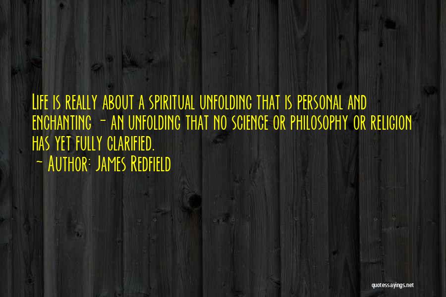 James Redfield Quotes: Life Is Really About A Spiritual Unfolding That Is Personal And Enchanting - An Unfolding That No Science Or Philosophy