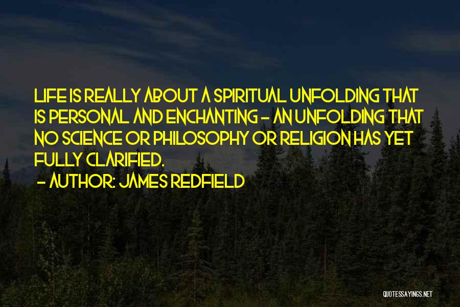 James Redfield Quotes: Life Is Really About A Spiritual Unfolding That Is Personal And Enchanting - An Unfolding That No Science Or Philosophy