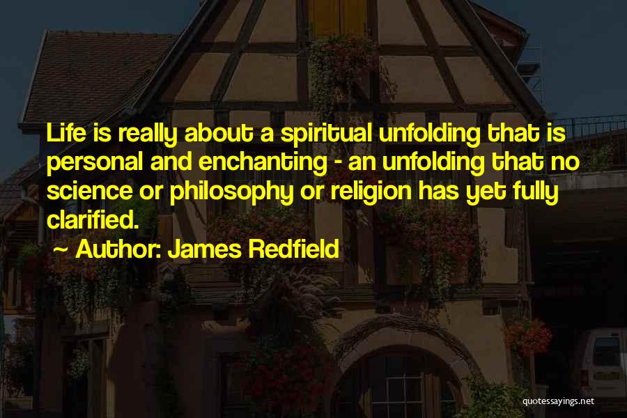 James Redfield Quotes: Life Is Really About A Spiritual Unfolding That Is Personal And Enchanting - An Unfolding That No Science Or Philosophy