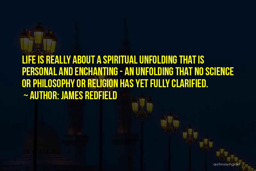 James Redfield Quotes: Life Is Really About A Spiritual Unfolding That Is Personal And Enchanting - An Unfolding That No Science Or Philosophy