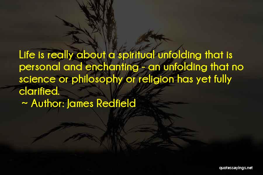 James Redfield Quotes: Life Is Really About A Spiritual Unfolding That Is Personal And Enchanting - An Unfolding That No Science Or Philosophy