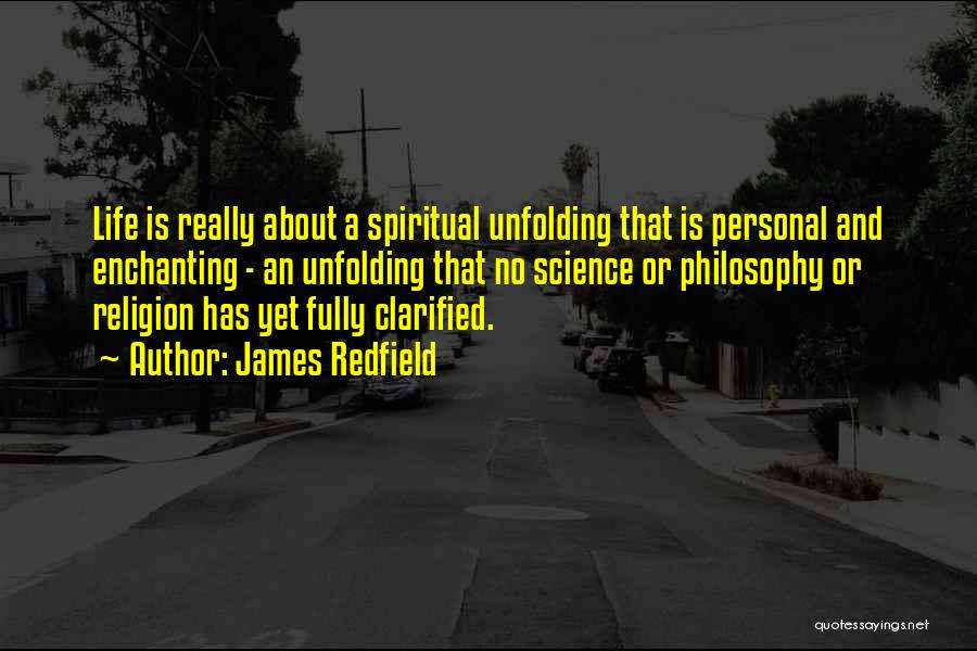 James Redfield Quotes: Life Is Really About A Spiritual Unfolding That Is Personal And Enchanting - An Unfolding That No Science Or Philosophy