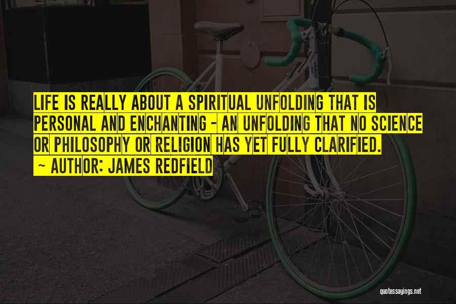 James Redfield Quotes: Life Is Really About A Spiritual Unfolding That Is Personal And Enchanting - An Unfolding That No Science Or Philosophy