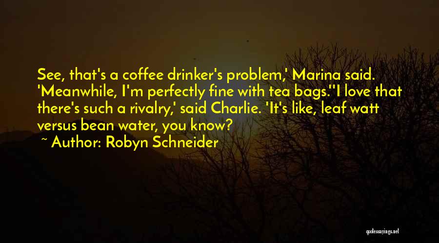Robyn Schneider Quotes: See, That's A Coffee Drinker's Problem,' Marina Said. 'meanwhile, I'm Perfectly Fine With Tea Bags.''i Love That There's Such A