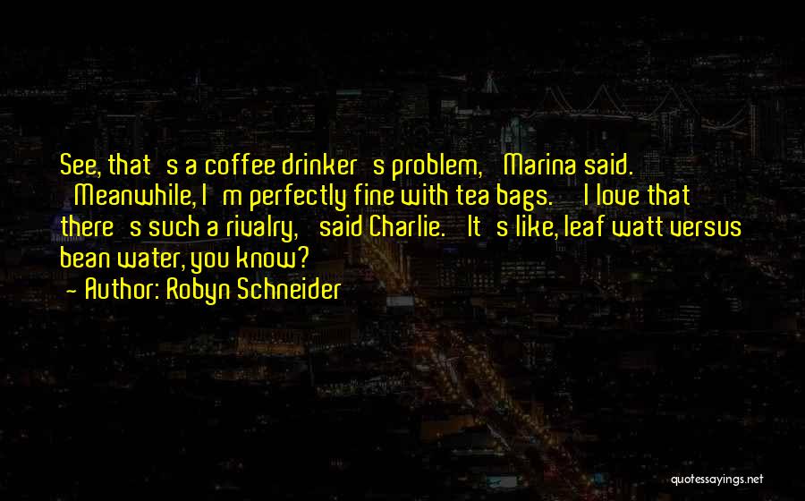 Robyn Schneider Quotes: See, That's A Coffee Drinker's Problem,' Marina Said. 'meanwhile, I'm Perfectly Fine With Tea Bags.''i Love That There's Such A