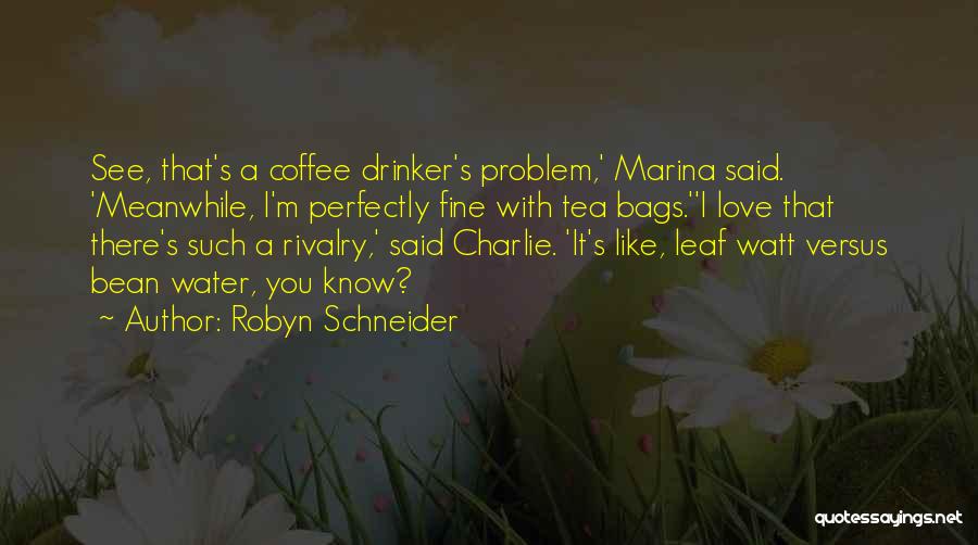 Robyn Schneider Quotes: See, That's A Coffee Drinker's Problem,' Marina Said. 'meanwhile, I'm Perfectly Fine With Tea Bags.''i Love That There's Such A