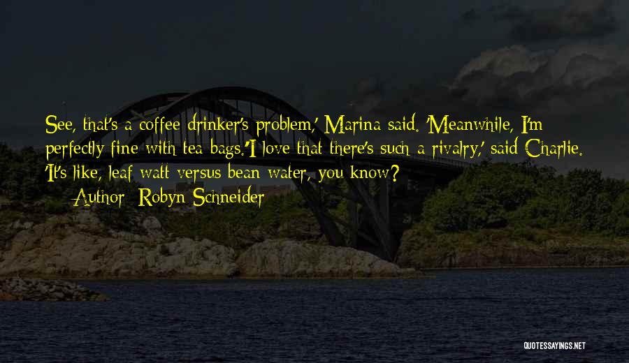 Robyn Schneider Quotes: See, That's A Coffee Drinker's Problem,' Marina Said. 'meanwhile, I'm Perfectly Fine With Tea Bags.''i Love That There's Such A