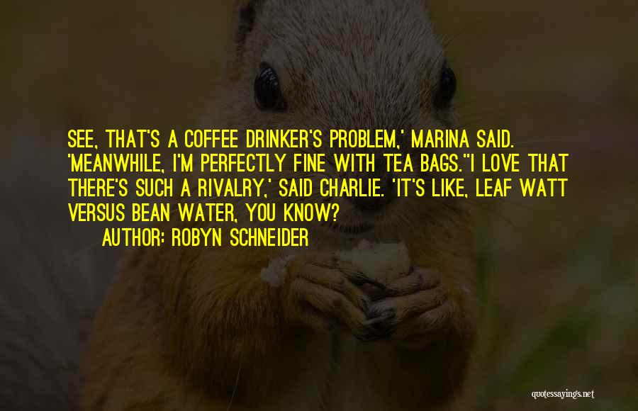 Robyn Schneider Quotes: See, That's A Coffee Drinker's Problem,' Marina Said. 'meanwhile, I'm Perfectly Fine With Tea Bags.''i Love That There's Such A