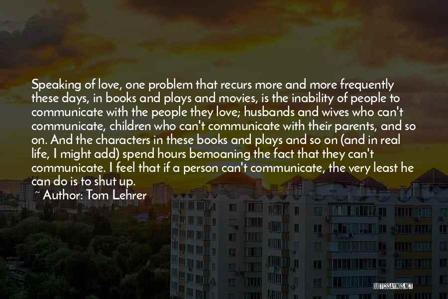 Tom Lehrer Quotes: Speaking Of Love, One Problem That Recurs More And More Frequently These Days, In Books And Plays And Movies, Is