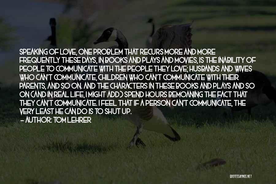 Tom Lehrer Quotes: Speaking Of Love, One Problem That Recurs More And More Frequently These Days, In Books And Plays And Movies, Is