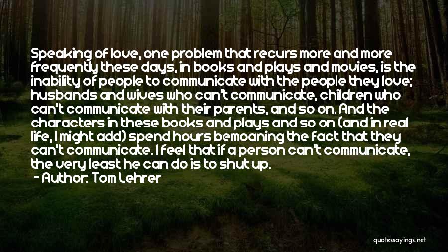 Tom Lehrer Quotes: Speaking Of Love, One Problem That Recurs More And More Frequently These Days, In Books And Plays And Movies, Is