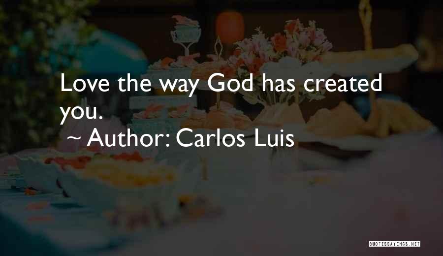 Carlos Luis Quotes: Love The Way God Has Created You.