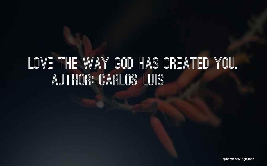 Carlos Luis Quotes: Love The Way God Has Created You.