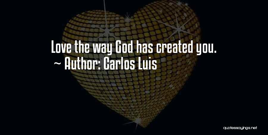 Carlos Luis Quotes: Love The Way God Has Created You.