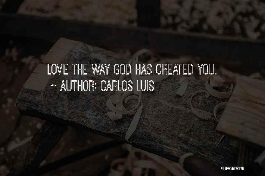 Carlos Luis Quotes: Love The Way God Has Created You.