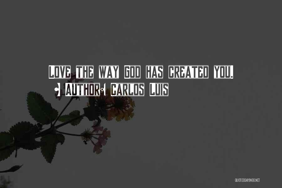 Carlos Luis Quotes: Love The Way God Has Created You.