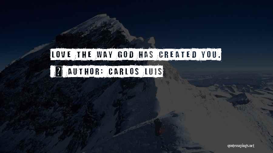 Carlos Luis Quotes: Love The Way God Has Created You.