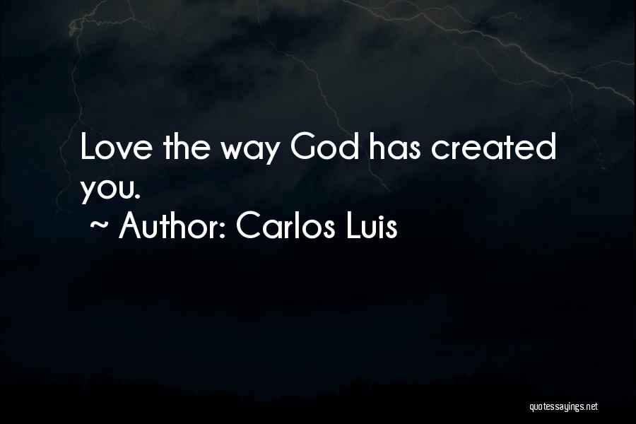 Carlos Luis Quotes: Love The Way God Has Created You.