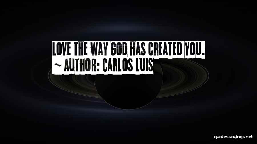 Carlos Luis Quotes: Love The Way God Has Created You.