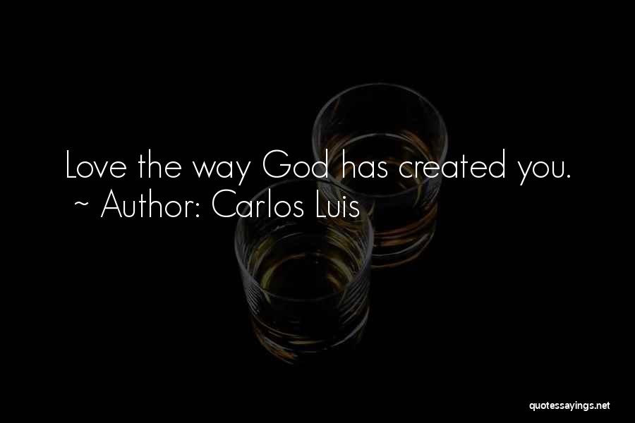 Carlos Luis Quotes: Love The Way God Has Created You.