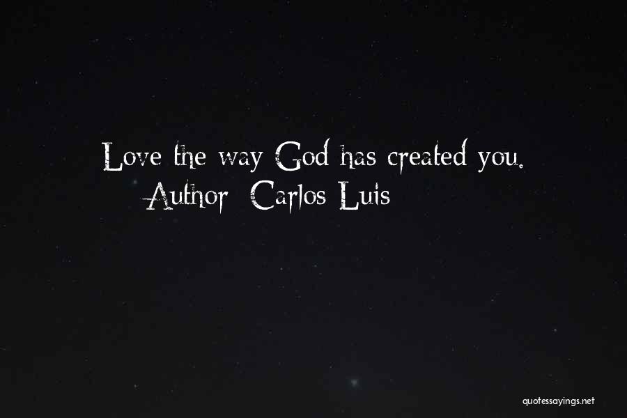 Carlos Luis Quotes: Love The Way God Has Created You.