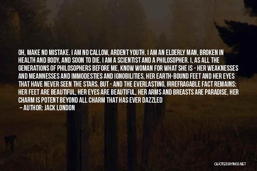 Jack London Quotes: Oh, Make No Mistake. I Am No Callow, Ardent Youth. I Am An Elderly Man, Broken In Health And Body,