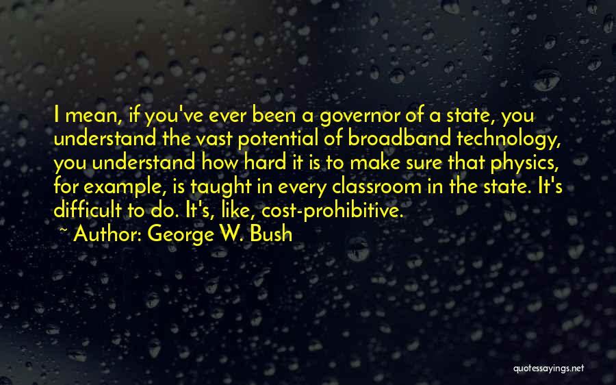 George W. Bush Quotes: I Mean, If You've Ever Been A Governor Of A State, You Understand The Vast Potential Of Broadband Technology, You