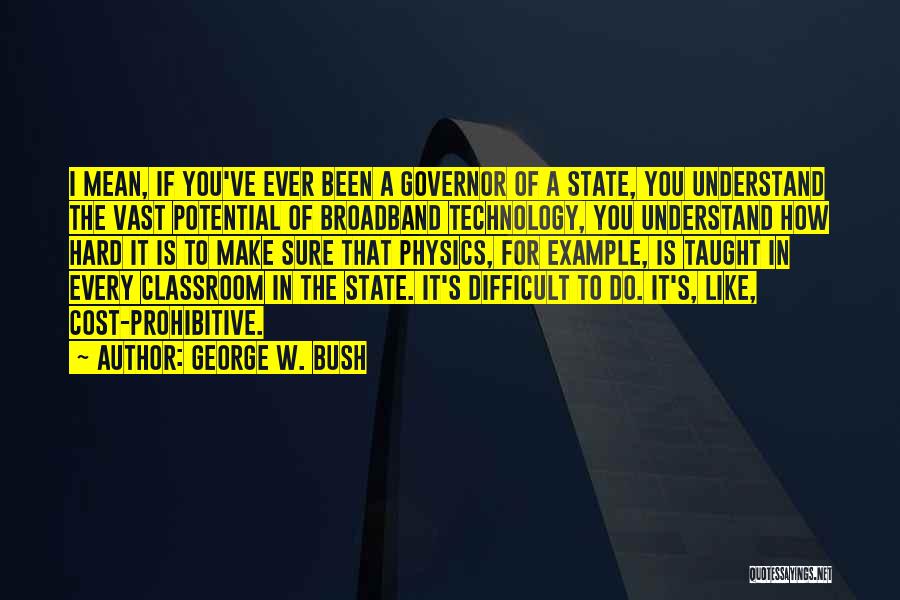 George W. Bush Quotes: I Mean, If You've Ever Been A Governor Of A State, You Understand The Vast Potential Of Broadband Technology, You