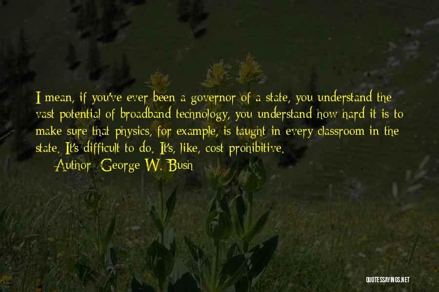 George W. Bush Quotes: I Mean, If You've Ever Been A Governor Of A State, You Understand The Vast Potential Of Broadband Technology, You