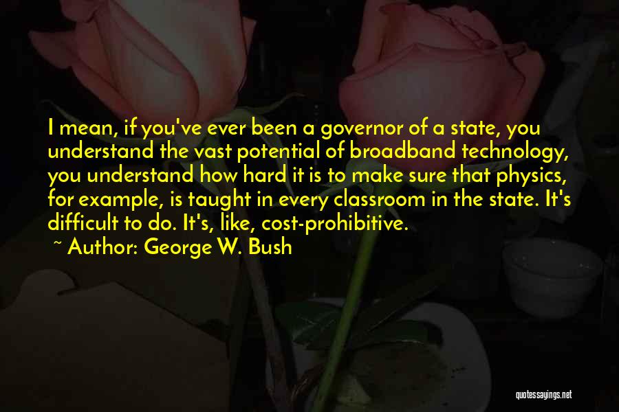 George W. Bush Quotes: I Mean, If You've Ever Been A Governor Of A State, You Understand The Vast Potential Of Broadband Technology, You