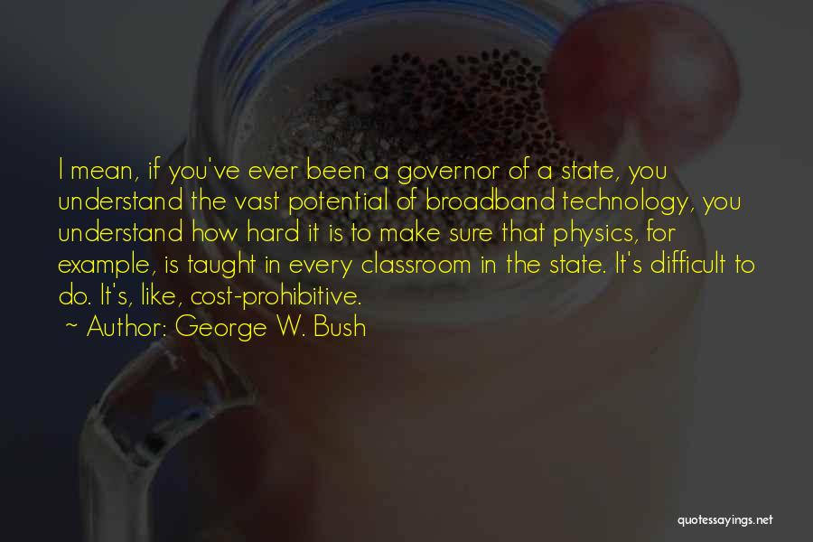 George W. Bush Quotes: I Mean, If You've Ever Been A Governor Of A State, You Understand The Vast Potential Of Broadband Technology, You