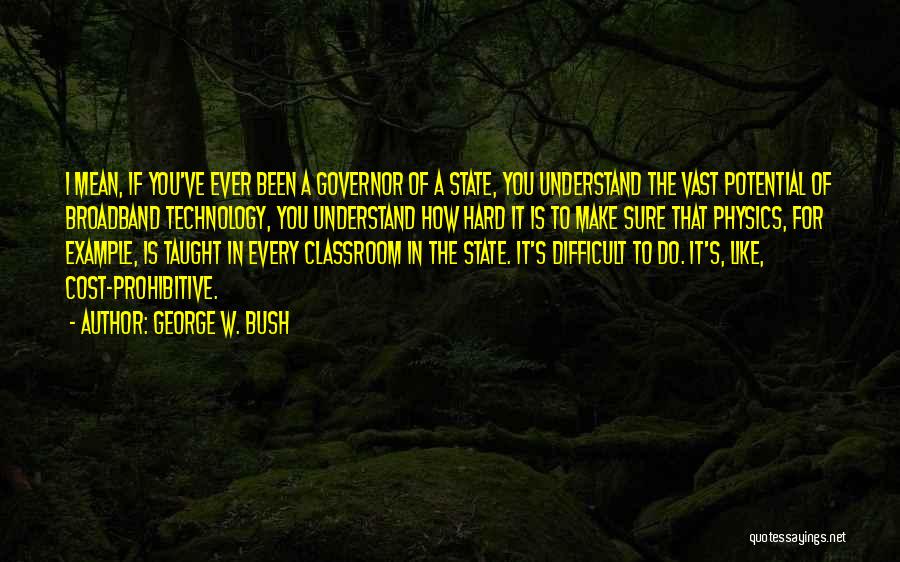 George W. Bush Quotes: I Mean, If You've Ever Been A Governor Of A State, You Understand The Vast Potential Of Broadband Technology, You