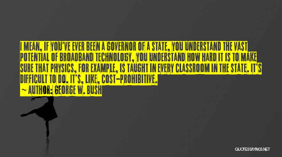 George W. Bush Quotes: I Mean, If You've Ever Been A Governor Of A State, You Understand The Vast Potential Of Broadband Technology, You
