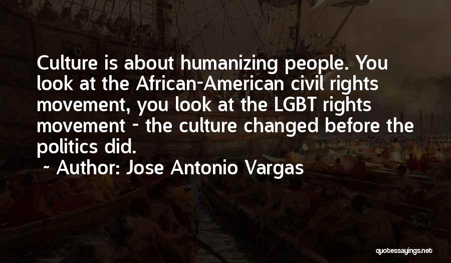 Jose Antonio Vargas Quotes: Culture Is About Humanizing People. You Look At The African-american Civil Rights Movement, You Look At The Lgbt Rights Movement