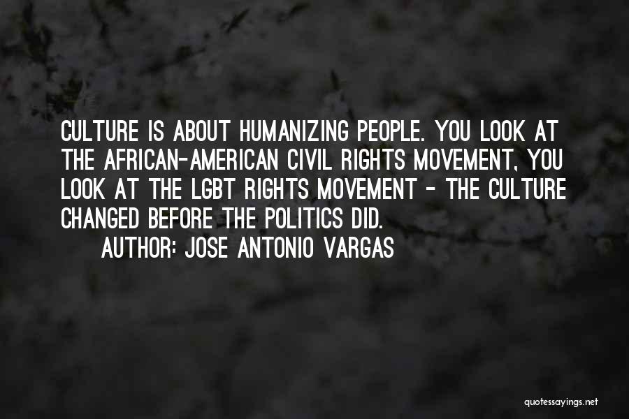 Jose Antonio Vargas Quotes: Culture Is About Humanizing People. You Look At The African-american Civil Rights Movement, You Look At The Lgbt Rights Movement