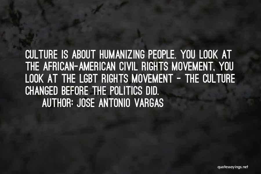 Jose Antonio Vargas Quotes: Culture Is About Humanizing People. You Look At The African-american Civil Rights Movement, You Look At The Lgbt Rights Movement