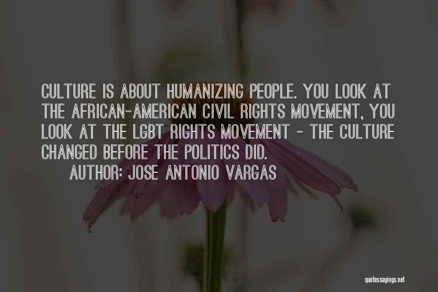 Jose Antonio Vargas Quotes: Culture Is About Humanizing People. You Look At The African-american Civil Rights Movement, You Look At The Lgbt Rights Movement